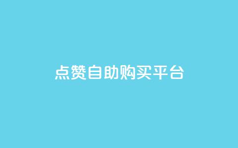 点赞自助购买平台 - 自助购买平台引爆点赞指南~ 第1张 点赞自助购买平台 - 自助购买平台引爆点赞指南~ 第1张