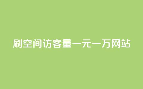 刷空间访客量一元一万网站 - 提升网站流量一元即可获取万名访客技巧分享~  第1张