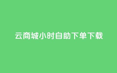 云商城24小时自助下单下载 - 全新云商城24小时自助下单服务上线!  第1张