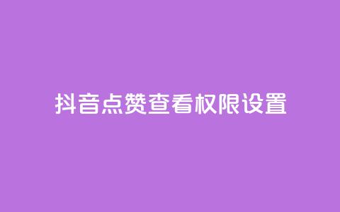 抖音点赞查看权限设置 - 抖音点赞查看限制设置：完整解析和操作指南~  第1张