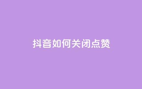 抖音如何关闭点赞 - 抖音点赞关闭方法详解与技巧分享！  第1张