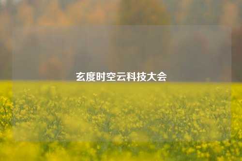 玄度时空云科技大会  第1张